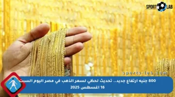 800 جنيه ارتفاع جديد.. تحديث لحظي لسعر الذهب في مصر اليوم السبت 16 أغسطس 2025